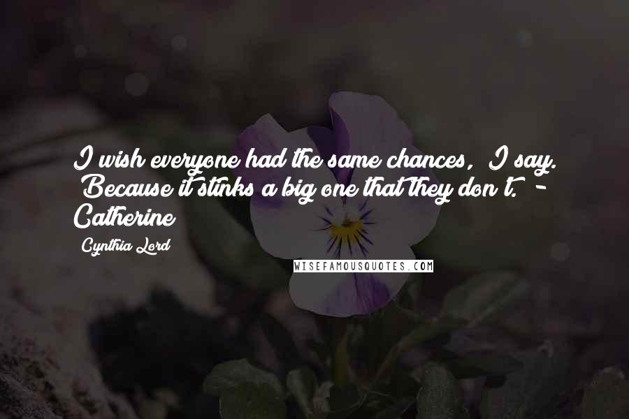 Cynthia Lord Quotes: I wish everyone had the same chances," I say. "Because it stinks a big one that they don't." - Catherine