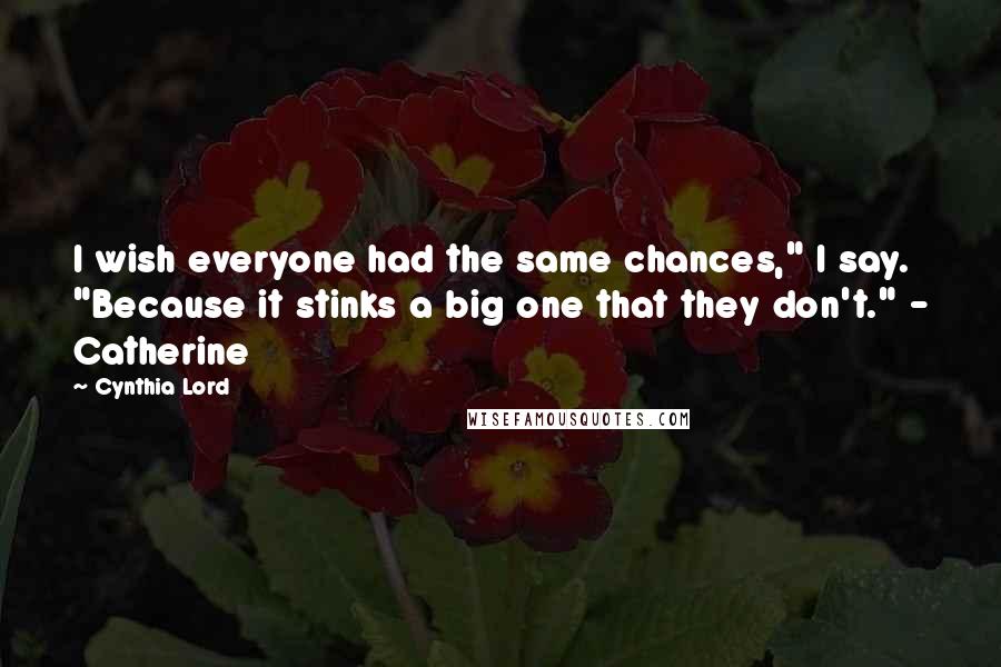 Cynthia Lord Quotes: I wish everyone had the same chances," I say. "Because it stinks a big one that they don't." - Catherine
