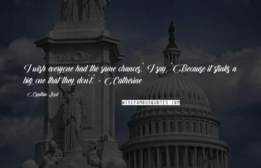 Cynthia Lord Quotes: I wish everyone had the same chances," I say. "Because it stinks a big one that they don't." - Catherine