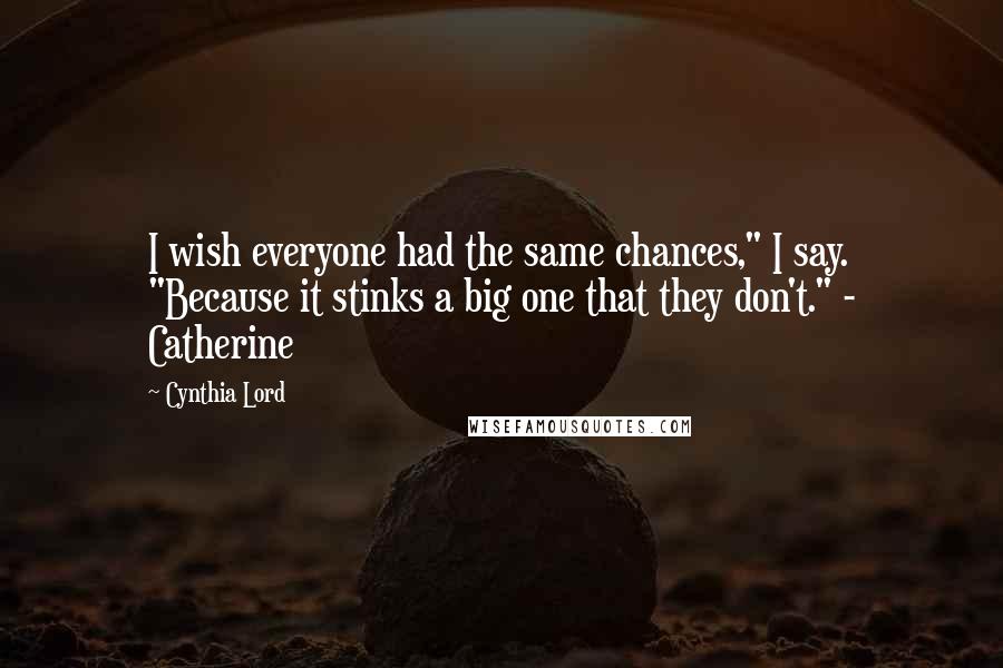 Cynthia Lord Quotes: I wish everyone had the same chances," I say. "Because it stinks a big one that they don't." - Catherine
