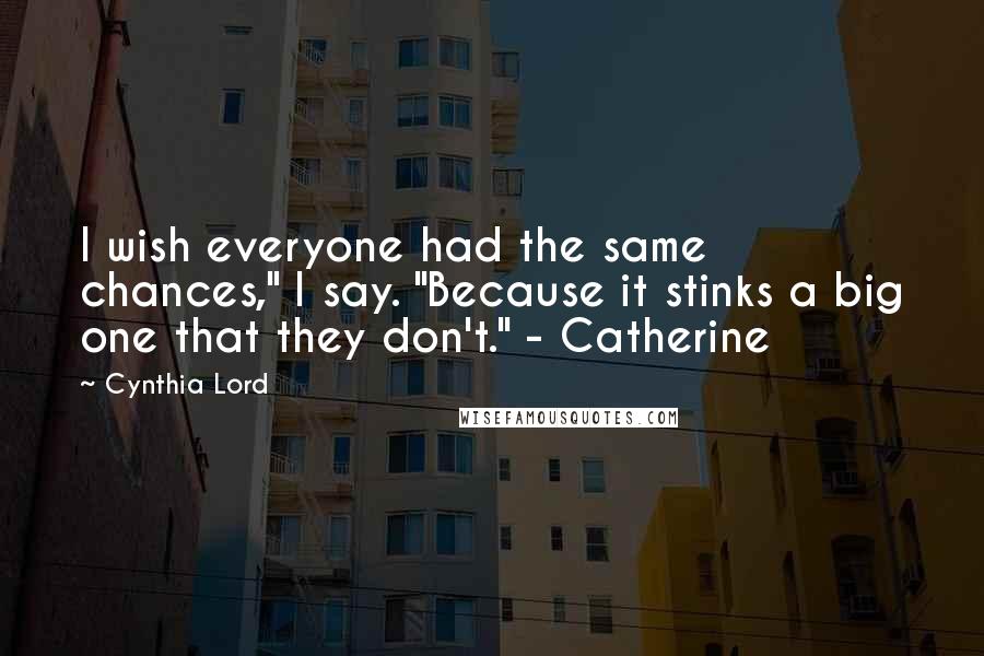 Cynthia Lord Quotes: I wish everyone had the same chances," I say. "Because it stinks a big one that they don't." - Catherine