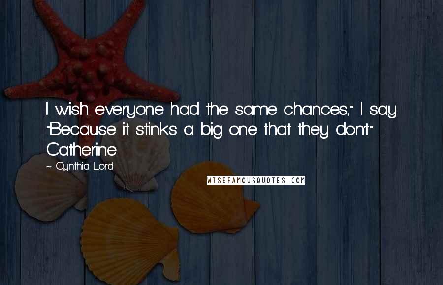 Cynthia Lord Quotes: I wish everyone had the same chances," I say. "Because it stinks a big one that they don't." - Catherine