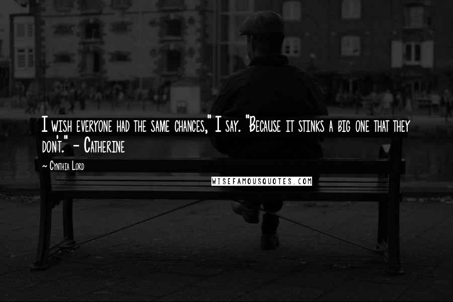 Cynthia Lord Quotes: I wish everyone had the same chances," I say. "Because it stinks a big one that they don't." - Catherine