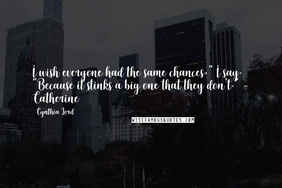 Cynthia Lord Quotes: I wish everyone had the same chances," I say. "Because it stinks a big one that they don't." - Catherine