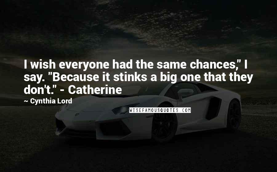 Cynthia Lord Quotes: I wish everyone had the same chances," I say. "Because it stinks a big one that they don't." - Catherine