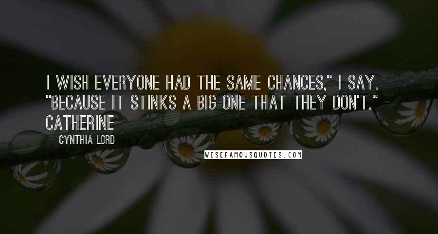 Cynthia Lord Quotes: I wish everyone had the same chances," I say. "Because it stinks a big one that they don't." - Catherine