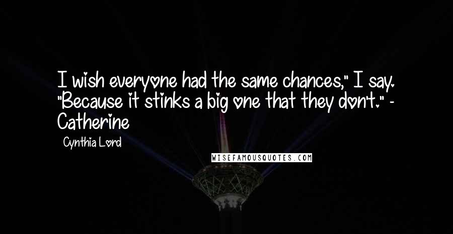 Cynthia Lord Quotes: I wish everyone had the same chances," I say. "Because it stinks a big one that they don't." - Catherine