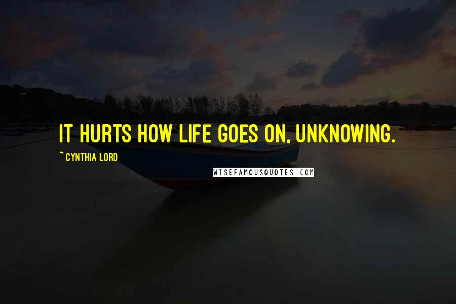 Cynthia Lord Quotes: It hurts how life goes on, unknowing.