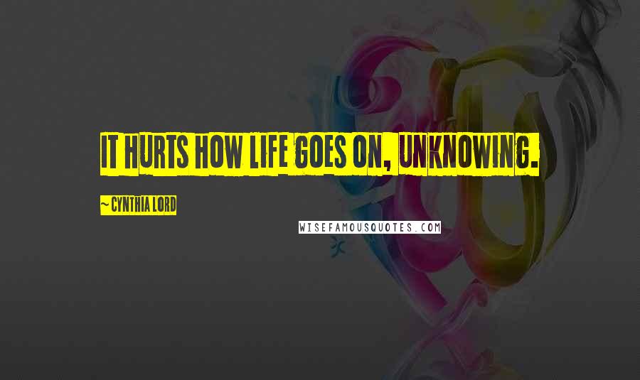Cynthia Lord Quotes: It hurts how life goes on, unknowing.