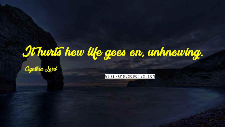 Cynthia Lord Quotes: It hurts how life goes on, unknowing.