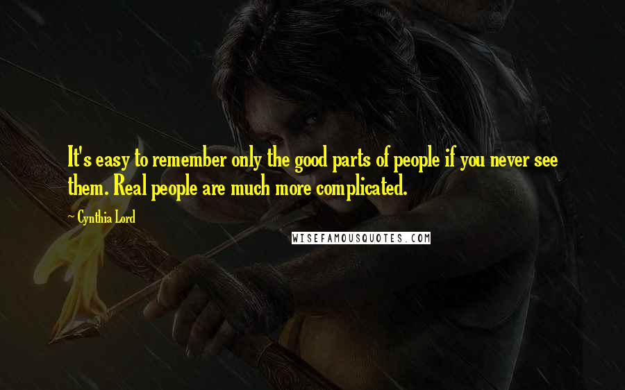 Cynthia Lord Quotes: It's easy to remember only the good parts of people if you never see them. Real people are much more complicated.