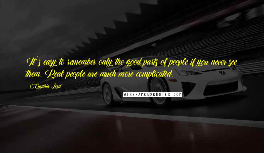 Cynthia Lord Quotes: It's easy to remember only the good parts of people if you never see them. Real people are much more complicated.