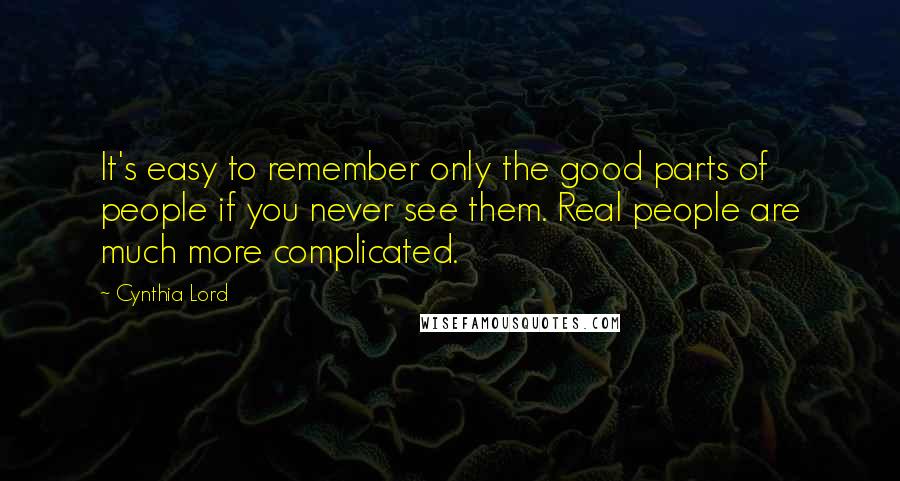 Cynthia Lord Quotes: It's easy to remember only the good parts of people if you never see them. Real people are much more complicated.