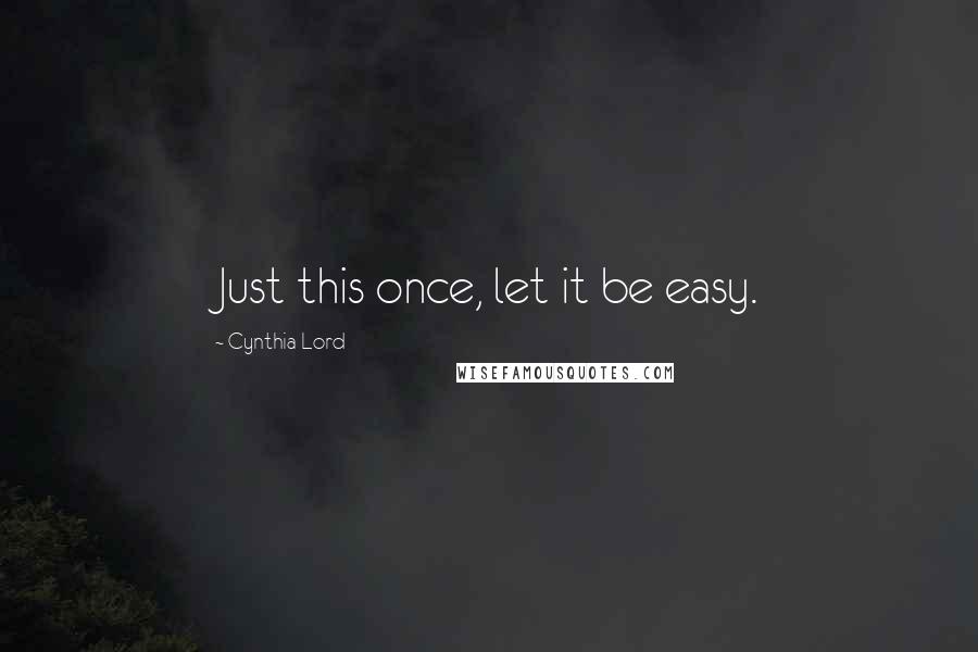 Cynthia Lord Quotes: Just this once, let it be easy.