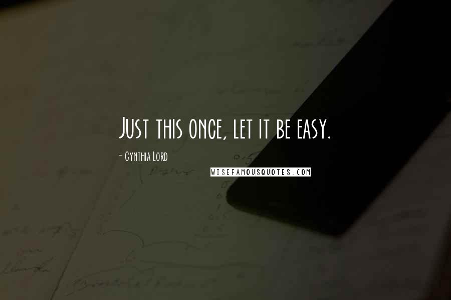 Cynthia Lord Quotes: Just this once, let it be easy.