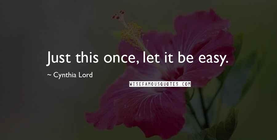 Cynthia Lord Quotes: Just this once, let it be easy.