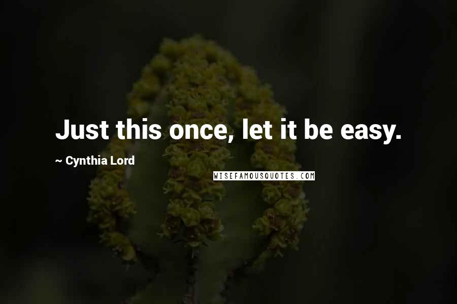 Cynthia Lord Quotes: Just this once, let it be easy.