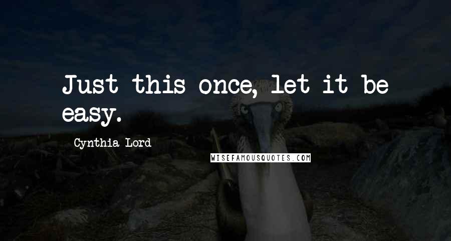 Cynthia Lord Quotes: Just this once, let it be easy.