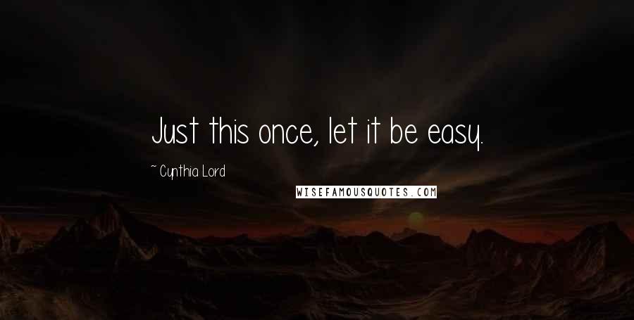 Cynthia Lord Quotes: Just this once, let it be easy.