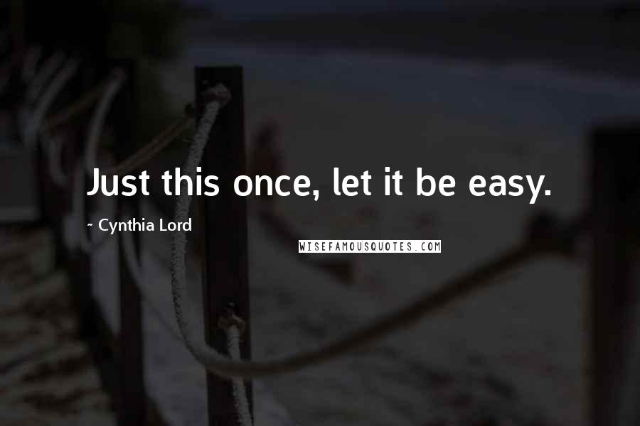 Cynthia Lord Quotes: Just this once, let it be easy.