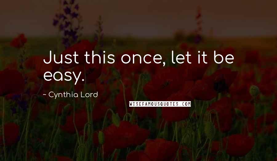 Cynthia Lord Quotes: Just this once, let it be easy.