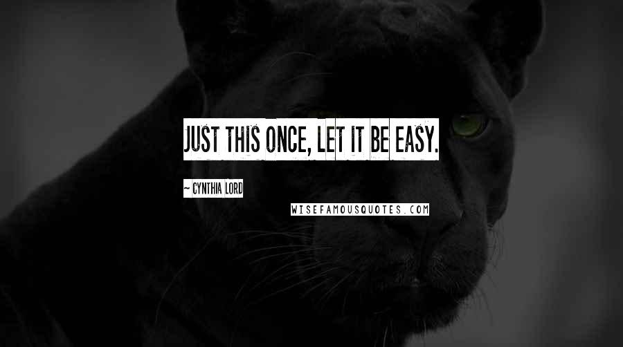 Cynthia Lord Quotes: Just this once, let it be easy.