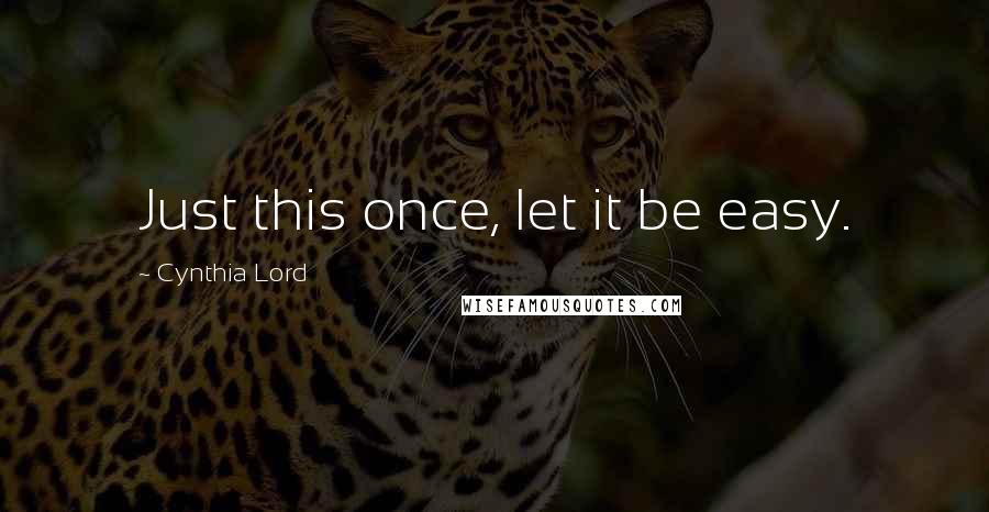 Cynthia Lord Quotes: Just this once, let it be easy.