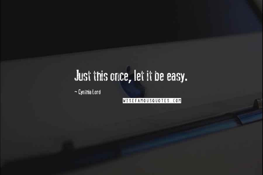 Cynthia Lord Quotes: Just this once, let it be easy.