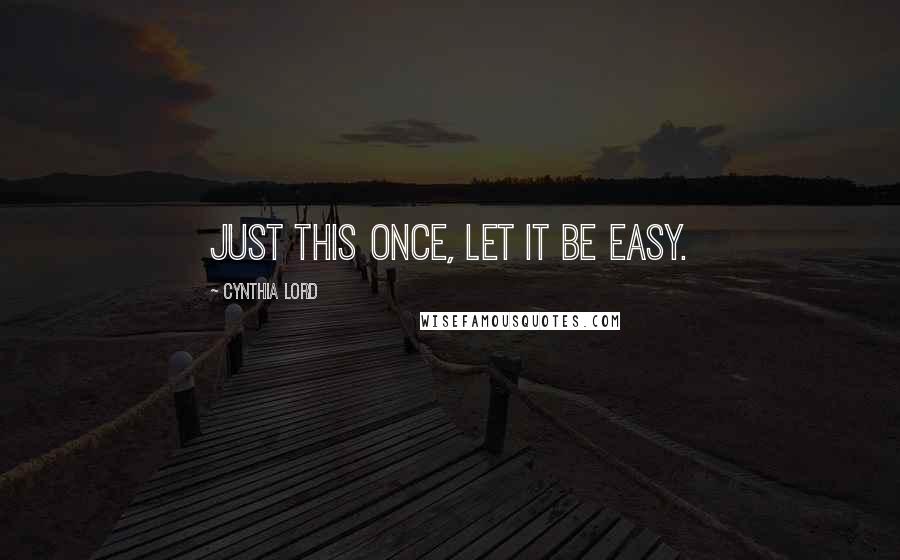 Cynthia Lord Quotes: Just this once, let it be easy.