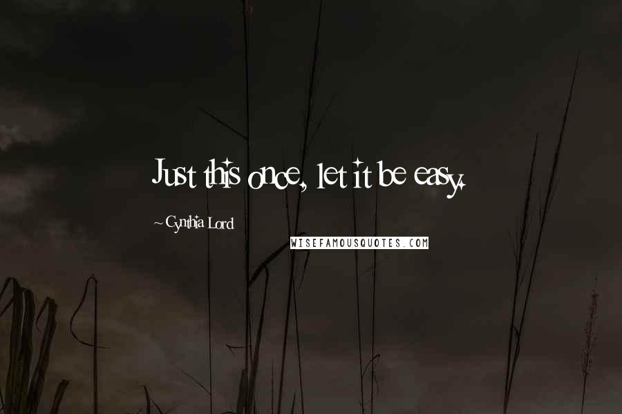 Cynthia Lord Quotes: Just this once, let it be easy.