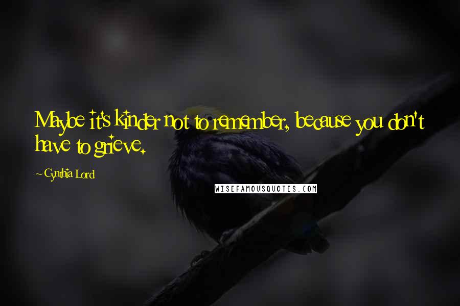 Cynthia Lord Quotes: Maybe it's kinder not to remember, because you don't have to grieve.