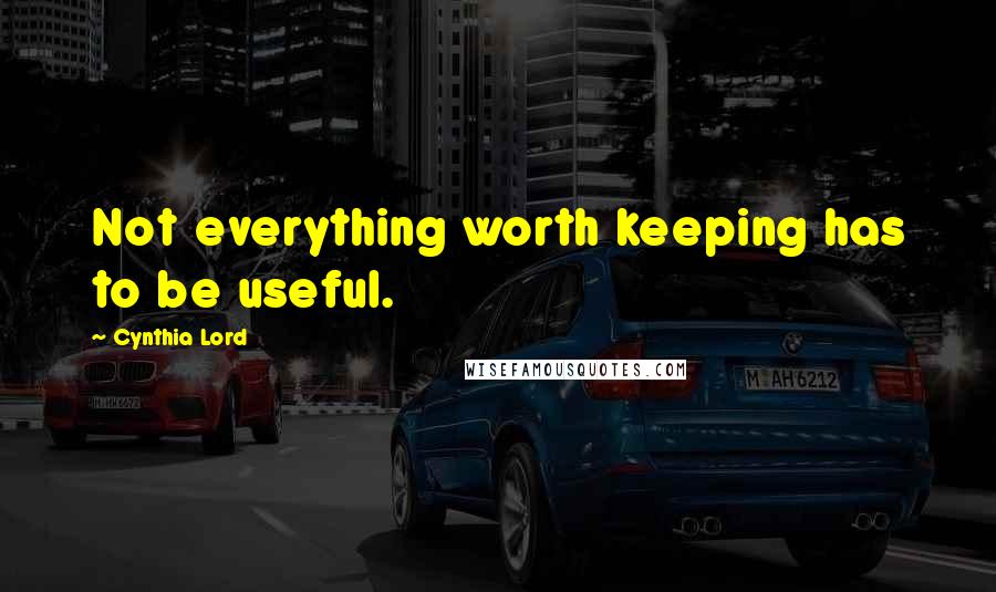 Cynthia Lord Quotes: Not everything worth keeping has to be useful.