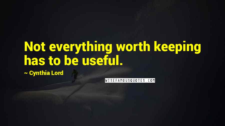 Cynthia Lord Quotes: Not everything worth keeping has to be useful.