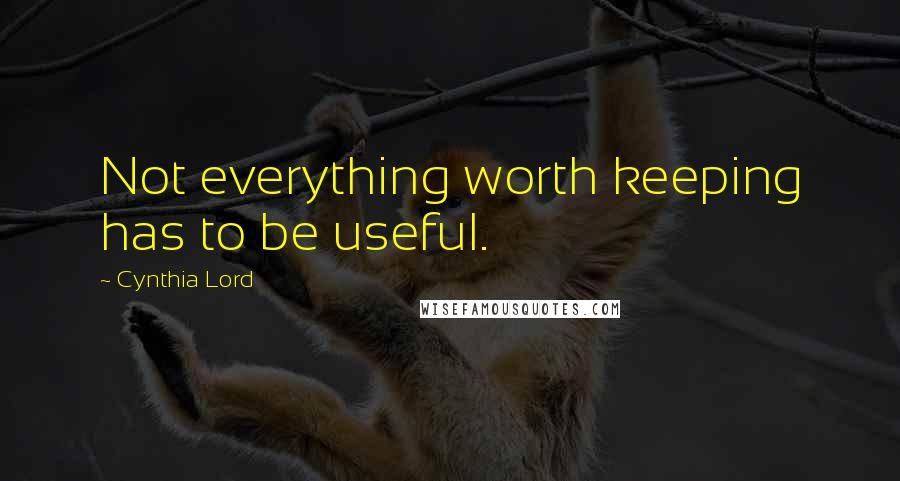Cynthia Lord Quotes: Not everything worth keeping has to be useful.