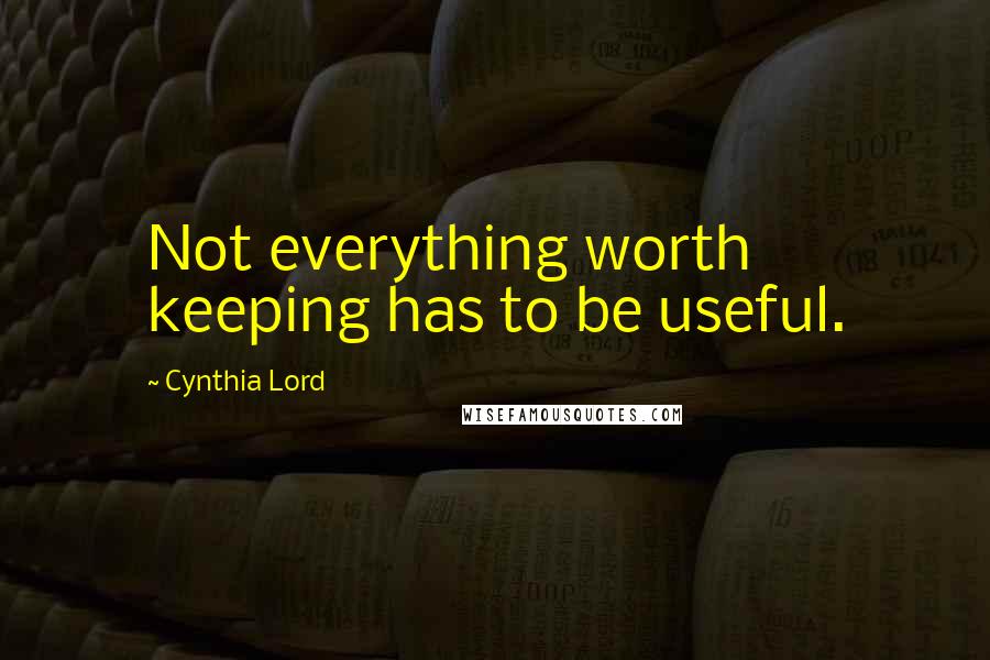 Cynthia Lord Quotes: Not everything worth keeping has to be useful.