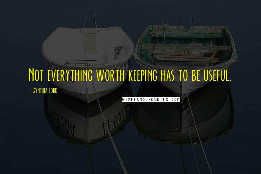 Cynthia Lord Quotes: Not everything worth keeping has to be useful.