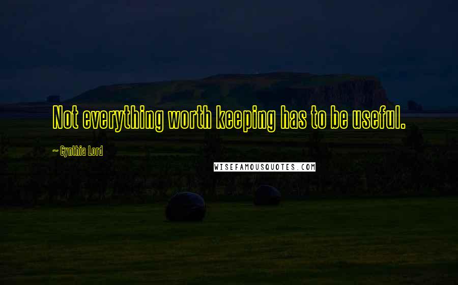 Cynthia Lord Quotes: Not everything worth keeping has to be useful.
