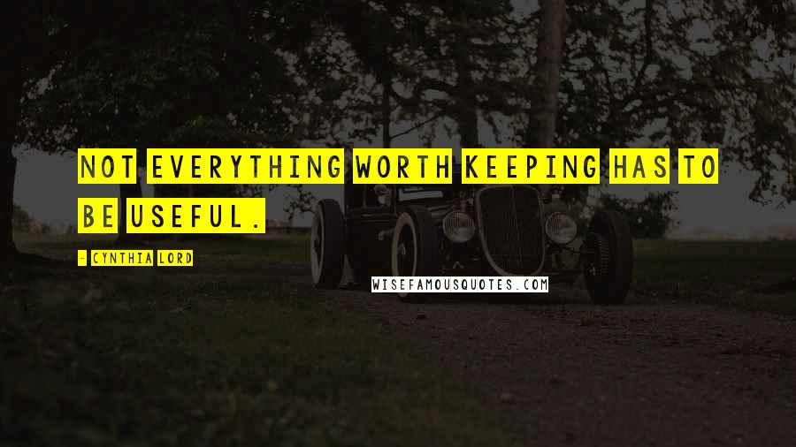 Cynthia Lord Quotes: Not everything worth keeping has to be useful.