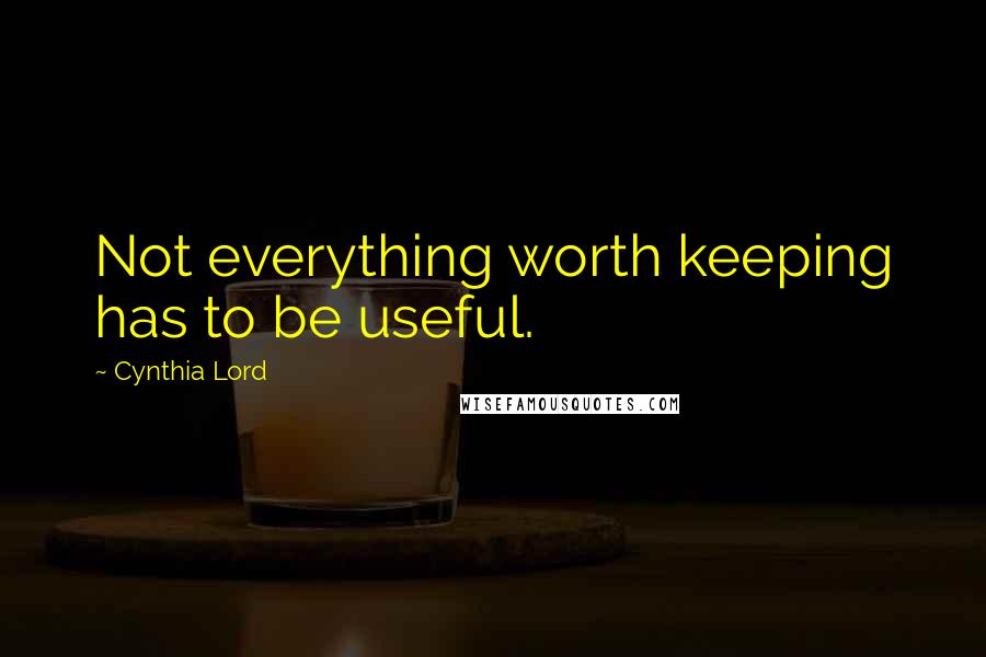 Cynthia Lord Quotes: Not everything worth keeping has to be useful.