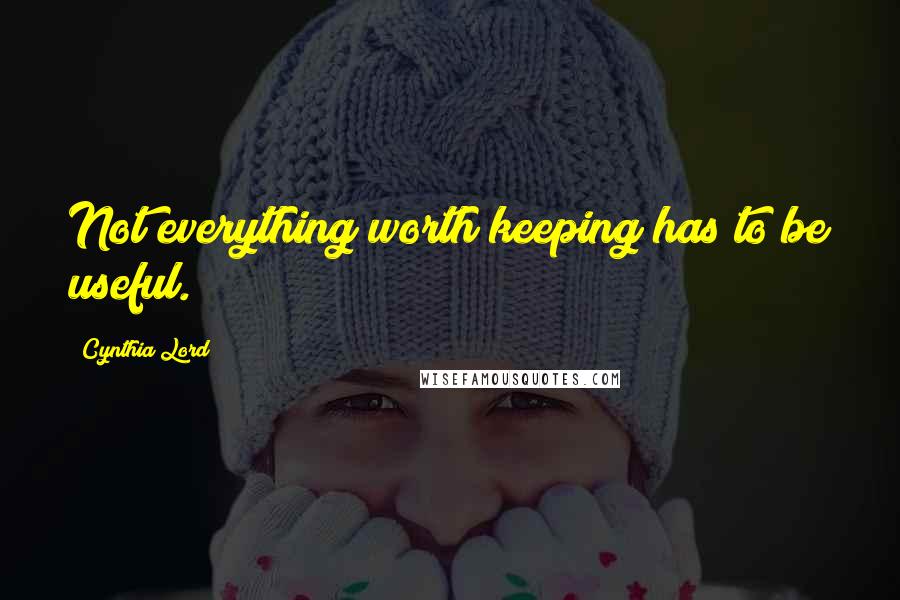 Cynthia Lord Quotes: Not everything worth keeping has to be useful.
