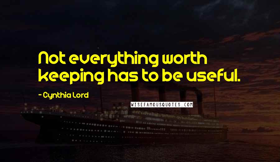 Cynthia Lord Quotes: Not everything worth keeping has to be useful.