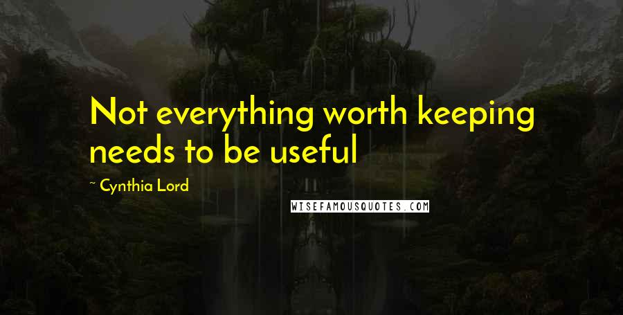Cynthia Lord Quotes: Not everything worth keeping needs to be useful