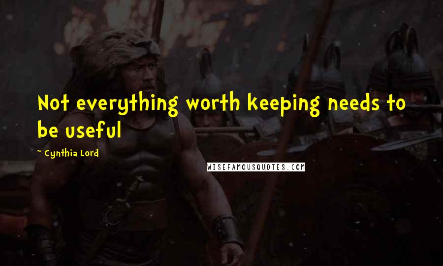 Cynthia Lord Quotes: Not everything worth keeping needs to be useful