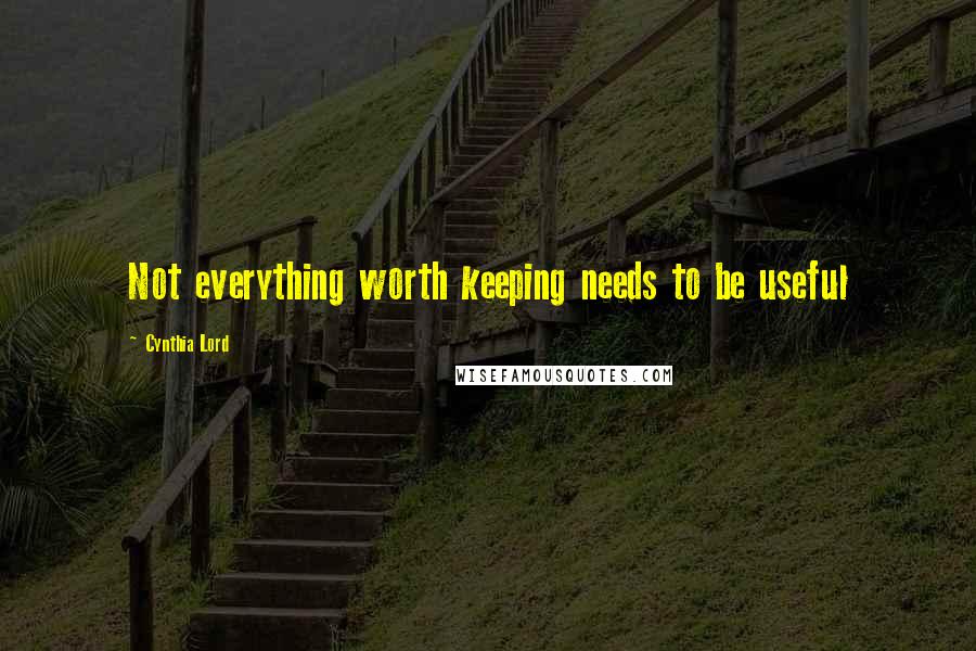 Cynthia Lord Quotes: Not everything worth keeping needs to be useful