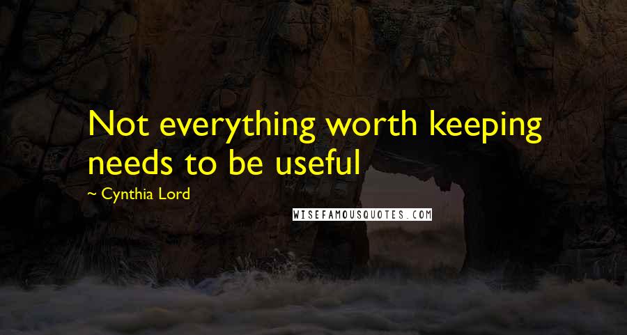 Cynthia Lord Quotes: Not everything worth keeping needs to be useful