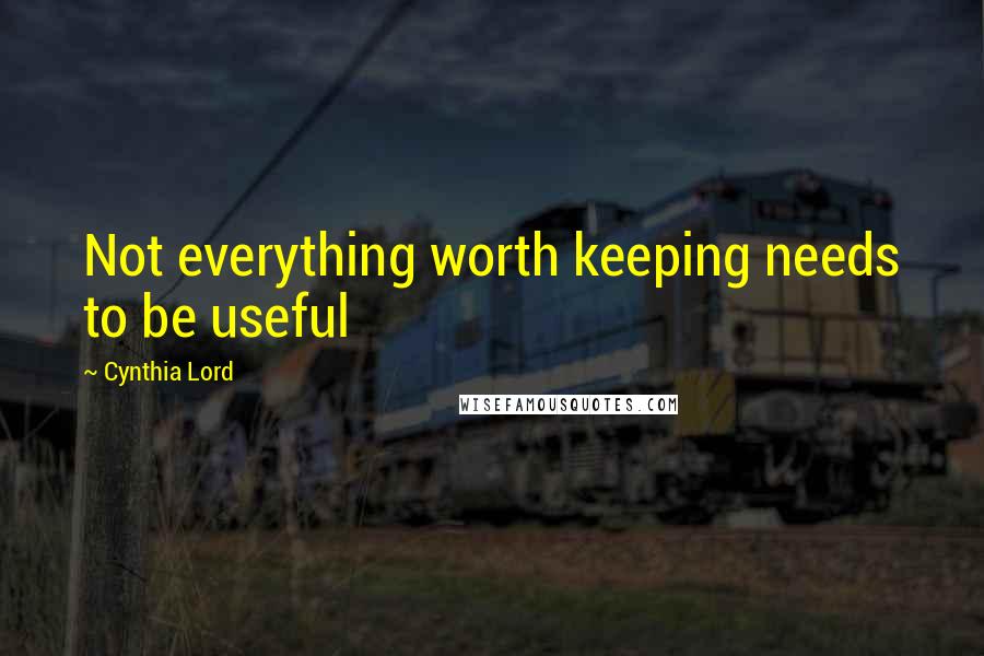 Cynthia Lord Quotes: Not everything worth keeping needs to be useful