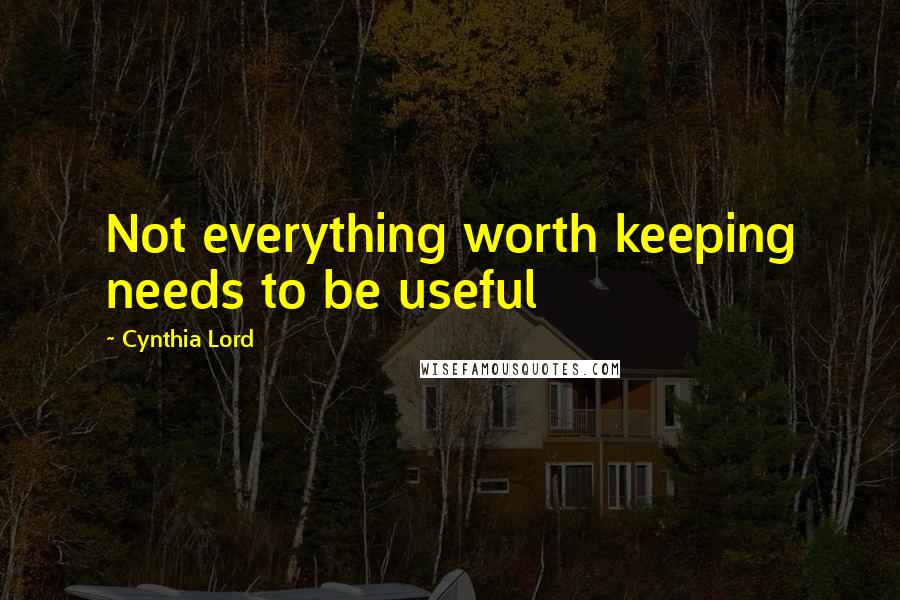 Cynthia Lord Quotes: Not everything worth keeping needs to be useful
