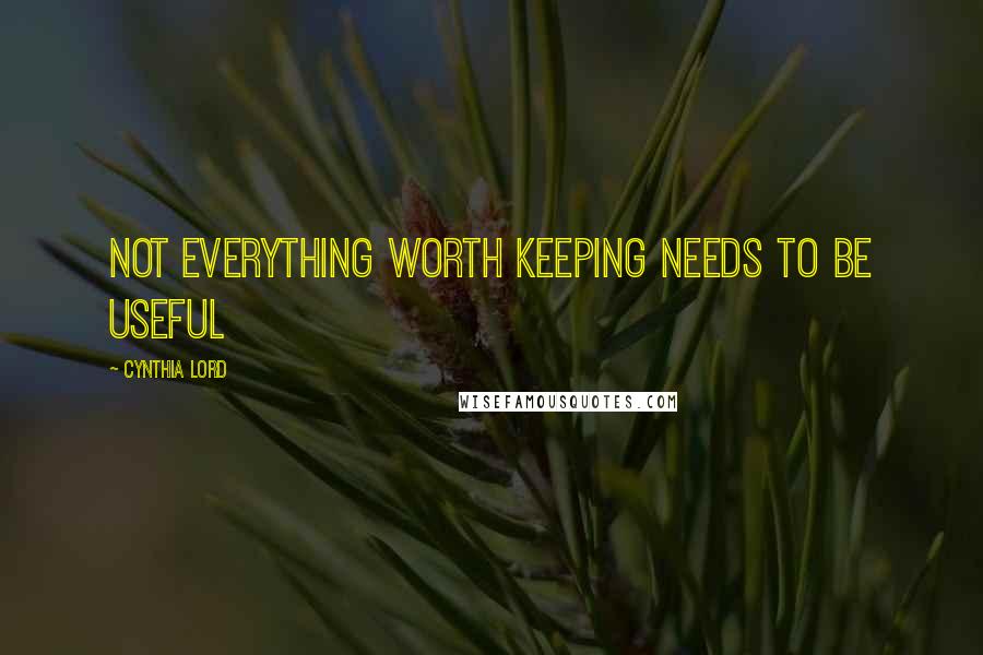 Cynthia Lord Quotes: Not everything worth keeping needs to be useful