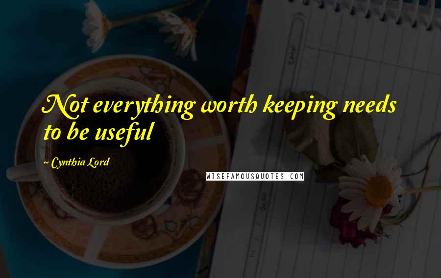 Cynthia Lord Quotes: Not everything worth keeping needs to be useful