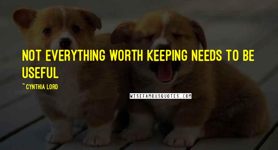 Cynthia Lord Quotes: Not everything worth keeping needs to be useful